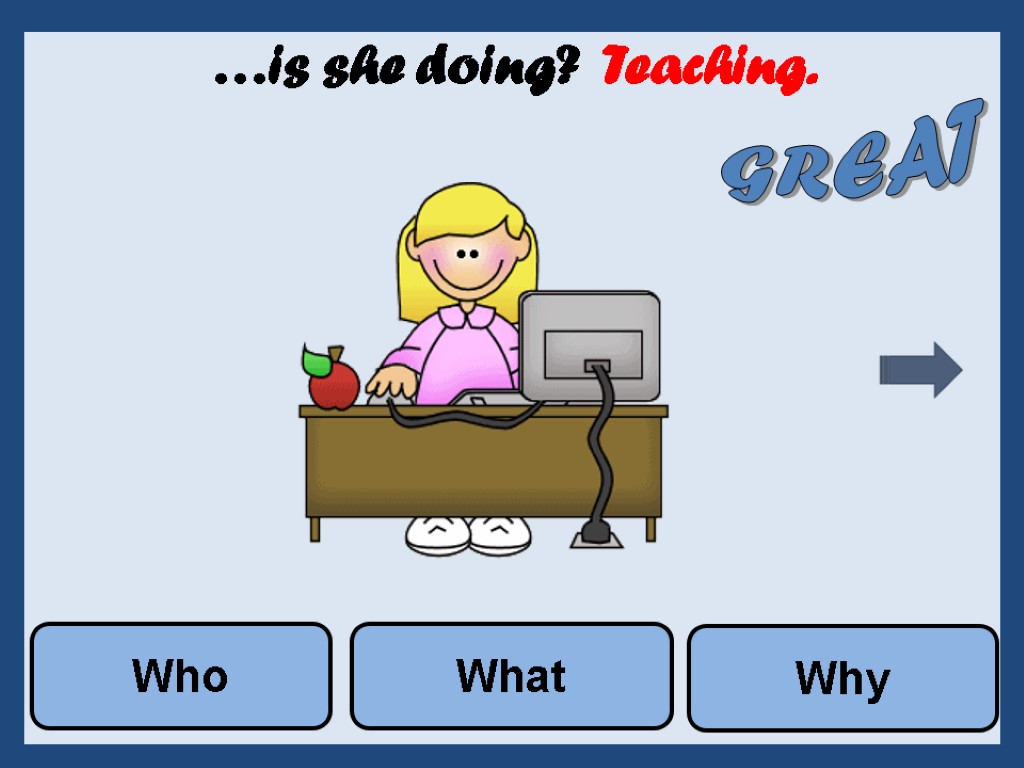 …is she doing? Teaching. Why What Who GREAT